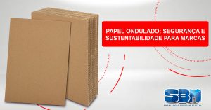 Papel ondulado: segurança e sustentabilidade para marcas Papel ondulado: segurança e sustentabilidade para marcas